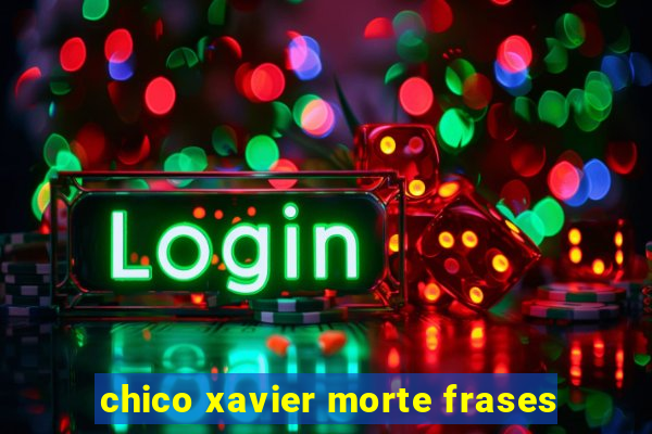 chico xavier morte frases